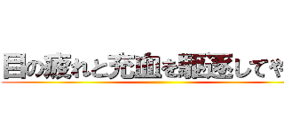 目の疲れと充血を駆逐してやる！ ()