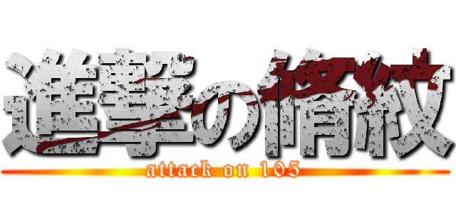 進撃の脩紋 (attack on 105)