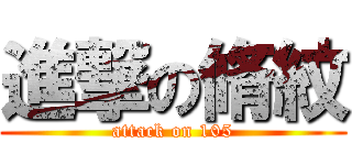 進撃の脩紋 (attack on 105)
