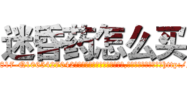 迷昏药怎么买 (迷昏药怎么买【电-151x68344x817-Q1065427042元吉药业】我们做的是长期生意,靠的是老客户长期支持http://sngk.net/rkTCKn

参考消息网我们做的是长期生意,靠的是老客户长期支持也许我们早该意识到，就连鲍勃·霍斯金斯（金球奖戏剧类电影男主角 
)