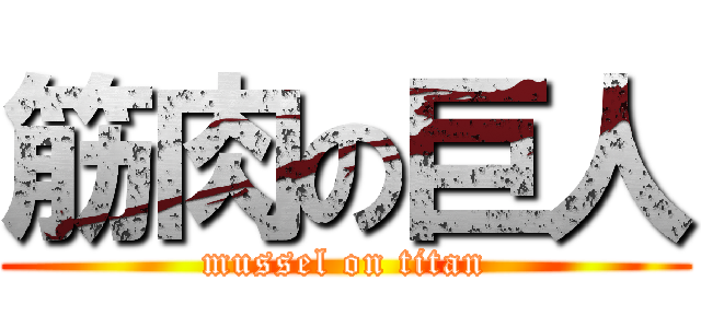 筋肉の巨人 (mussel on titan)
