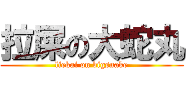 拉屎の大蛇丸 (liekai on bigsnake)