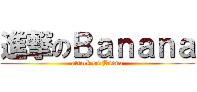 進撃のＢａｎａｎａ (attack on Bnana)