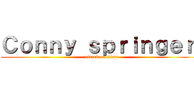 Ｃｏｎｎｙ ｓｐｒｉｎｇｅｒ  (attack on titan)