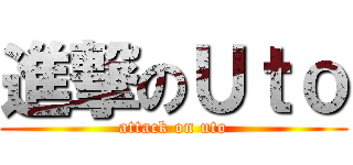 進撃のＵｔｏ (attack on uto)