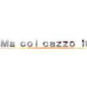 Ｍａ ｃｏｌ ｃａｚｚｏ ｌｕｉｓ (HAHAHAHAHAHAHAHAHAHAHAHAHA)