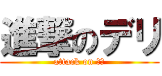 進撃のデリ (attack on デリ)
