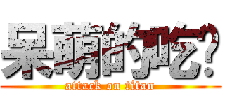 呆萌的吃货 (attack on titan)