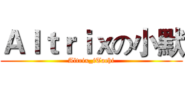 Ａｌｔｒｉｘの小默 (Altrix_iTachi)
