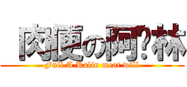  肉便の阿卡林 (Full A Kalin meat will)