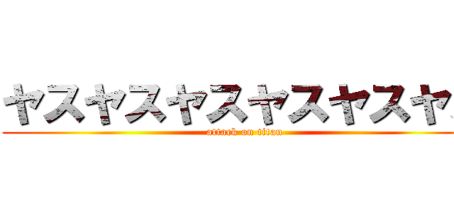 ヤスヤスヤスヤスヤスヤス (attack on titan)
