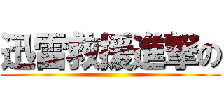 迅雷救援進撃の ()
