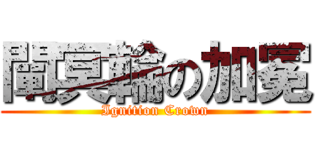 闡冥輪の加冕 (Ignition Crown)