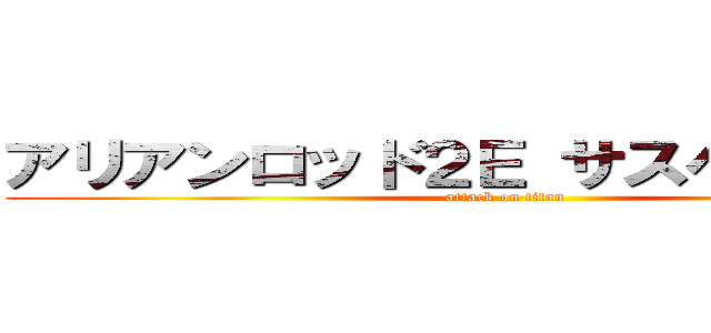 アリアンロッド２Ｅ サスペンス劇場 (attack on titan)