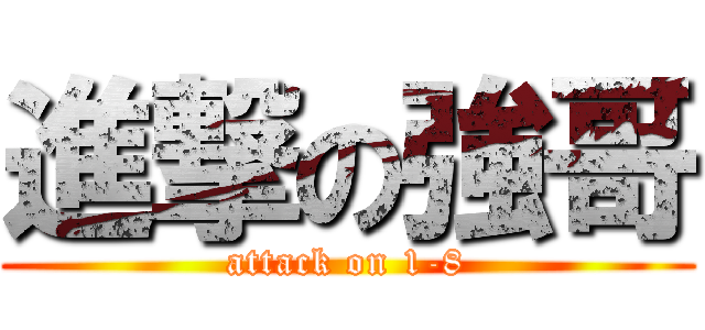 進撃の強哥 (attack on 1-8)