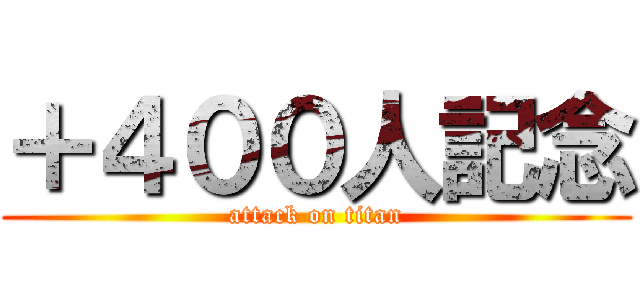 ＋４００人記念 (attack on titan)