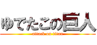 ゆでたこの巨人 (attack on titan)