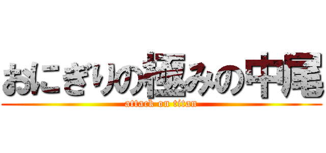 おにぎりの極みの中尾 (attack on titan)