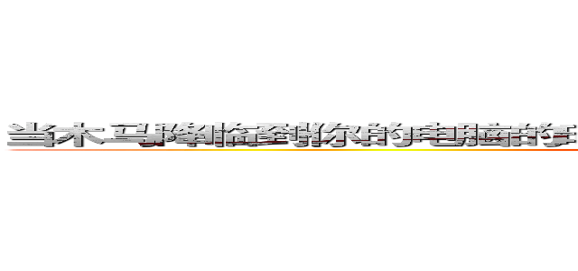 当木马降临到你的电脑的时候，你是否想过对电脑做一下保护。。 (attack on titan)