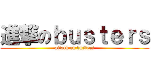 進撃のｂｕｓｔｅｒｓ (attack on busters)