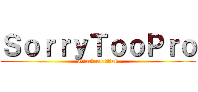 ＳｏｒｒｙＴｏｏＰｒｏ (attack on titan)