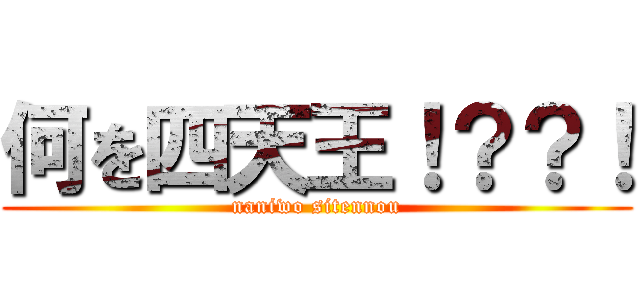 何を四天王！？？！ (naniwo sitennou)