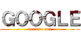ＧＯＯＧＬＥ (don't be evil)