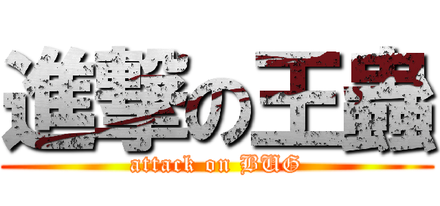進撃の王蟲 (attack on BUG)