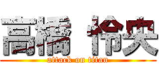 高橋 怜央 (attack on titan)