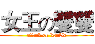 女王の雙雙 (attack on double)