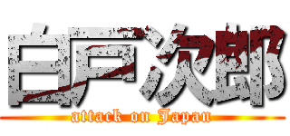 白戸次郎 (attack on Japan)