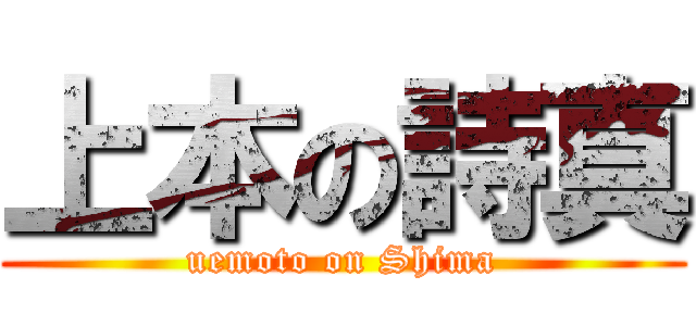 上本の詩真 (uemoto on Shima)