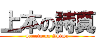 上本の詩真 (uemoto on Shima)