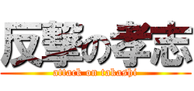 反撃の孝志 (attack on takashi)
