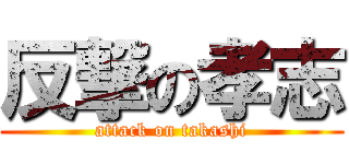 反撃の孝志 (attack on takashi)