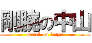 剛腕の中山 (attack on kiryu)