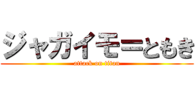 ジャガイモ＝ともき (attack on titan)