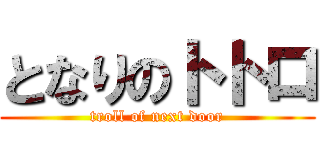 となりのトトロ (troll of next door)