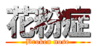 花粉症 (Broken nose)