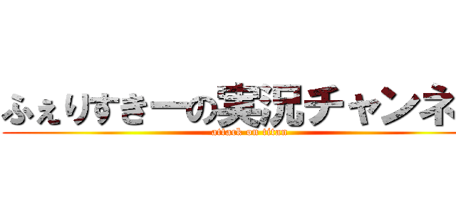 ふぇりすきーの実況チャンネル (attack on titan)