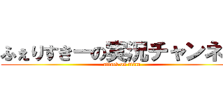 ふぇりすきーの実況チャンネル (attack on titan)