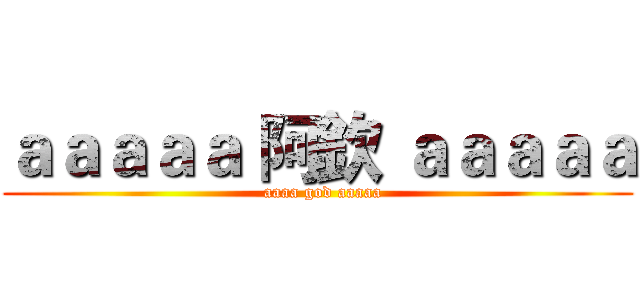 ａａａａａ 阿欽 ａａａａａ (  aaaa god aaaaa)