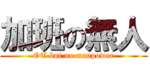 加班の無人 (OT but no manpower)