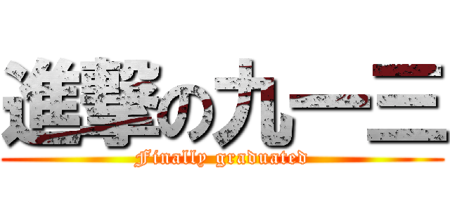 進撃の九一三 (Finally graduated)