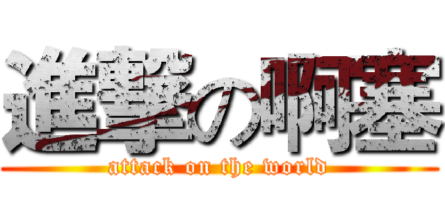 進撃の啊塞 (attack on the world)