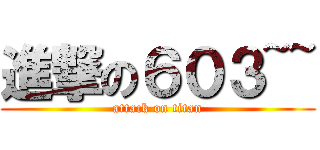 進撃の６０３~~ (attack on titan)