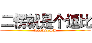 二愣就是个逗比 (hehe，nigeSB)