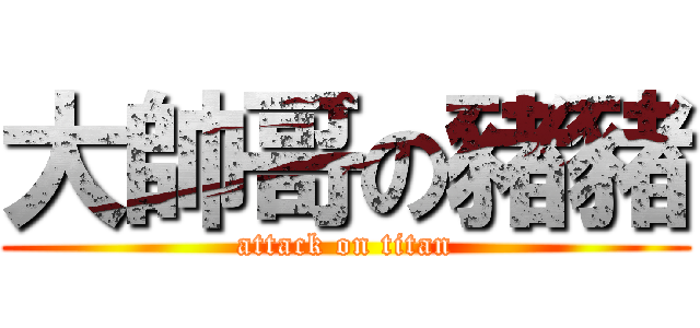 大帥哥の豬豬 (attack on titan)