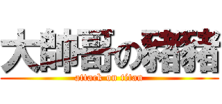大帥哥の豬豬 (attack on titan)
