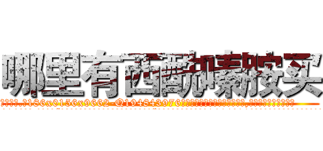 哪里有西酰嗪胺买 (哪里有西酰嗪胺买【电.话186x0156x9662-Q194843976林氏药业】我们做的是长期生意,靠的是老客户长期支持
参考消息网2月20日报道 韩媒称，“剩女多、离婚率高的城市，房价一定会上涨。”这是中国经济学家金岩石2016年12月参加在上海举行的房地产相关论坛时说的话。
)